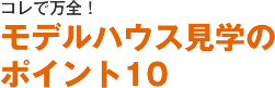 コレで万全！モデルハウス見学のポイント10