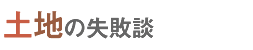 土地の失敗談